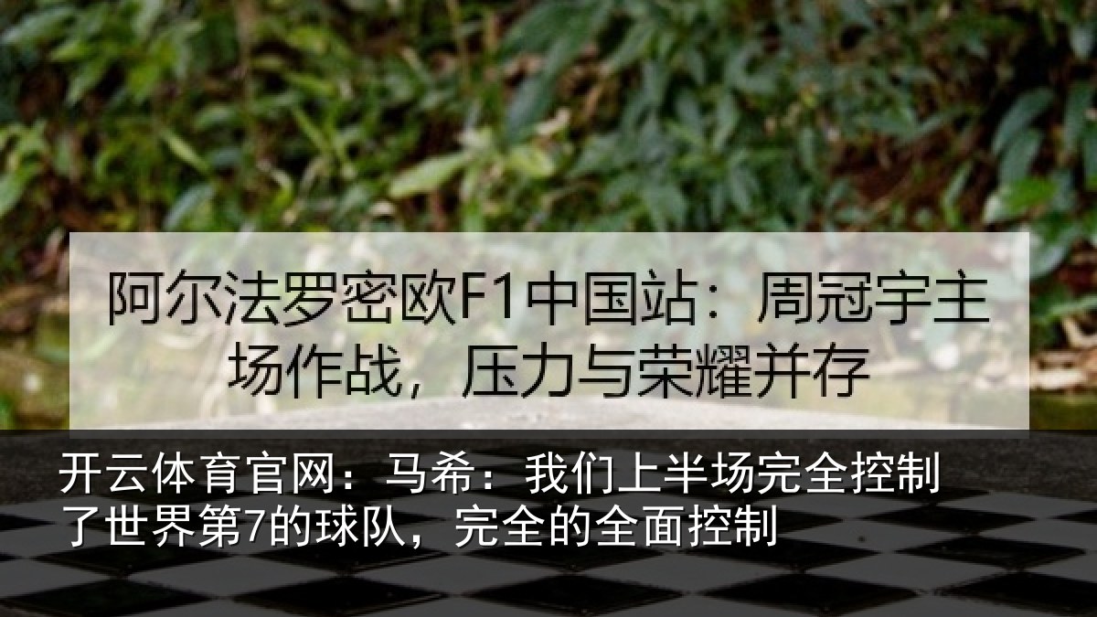 开云体育官网:马希:我们上半场完全控制了世界第7的球队,完全的全面控制