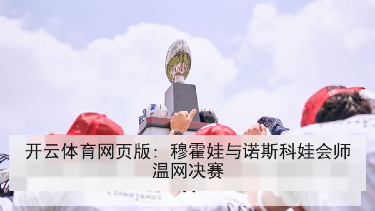 开云体育网页版: 穆霍娃与诺斯科娃会师温网决赛 开云体育网页版: 穆霍娃与诺斯科娃会师温网决赛