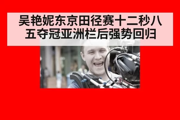 吴艳妮东京田径赛十二秒八五夺冠亚洲栏后强势回归