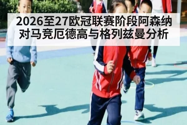 2026至27欧冠联赛阶段阿森纳对马竞厄德高与格列兹曼分析